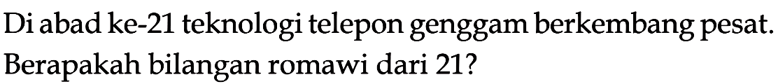 Di abad ke-21 teknologi telepon genggam berkembang pesat. Berapakah bilangan romawi dari 21?