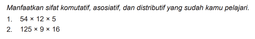 Manfaatkan sifat komutatif, asosiatif, dan distributif yang sudah kamu pelajari.
1.  54 x 12 x 5 
2.  125 x 9 x 16 