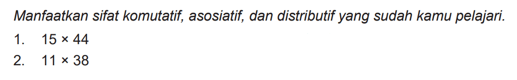 Manfaatkan sifat komutatif, asosiatif, dan distributif yang sudah kamu pelajari.
1.  15 x 44 
2.  11 x 38 