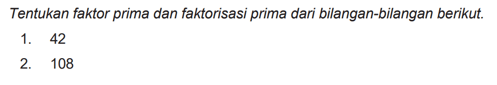Tentukan faktor prima dan faktorisasi prima dari bilangan-bilangan berikut.
1. 42
2. 108