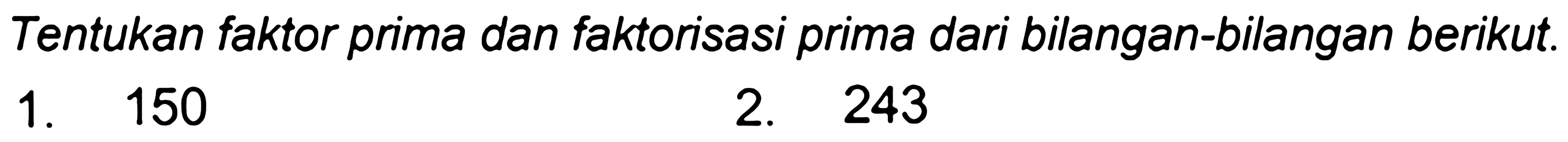 Tentukan faktor prima dan faktorisasi prima dari bilangan-bilangan berikut.
1. 150
2. 243