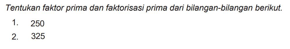 Tentukan faktor prima dan faktorisasi prima dari bilangan-bilangan berikut.
1. 250
2. 325