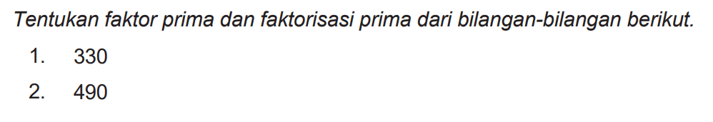 Tentukan faktor prima dan faktorisasi prima dari bilangan-bilangan berikut.
1. 330
2. 490