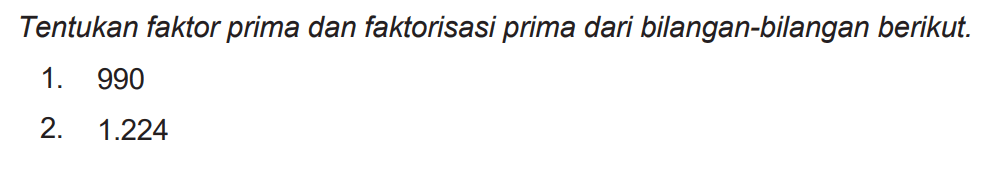 Tentukan faktor prima dan faktorisasi prima dari bilangan-bilangan berikut.
1. 990
2.  1.224 