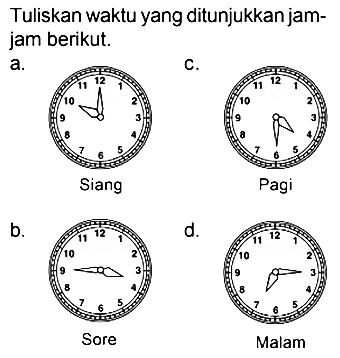 Tuliskan waktu yang ditunjukkan jam-jam berikut. 
a. Siang 
b. Sore 
c. Pagi 
d. Malam