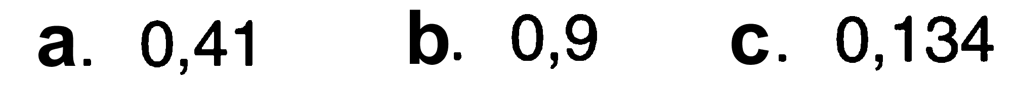 a. 0,41 b. 0,9 c. 0,134