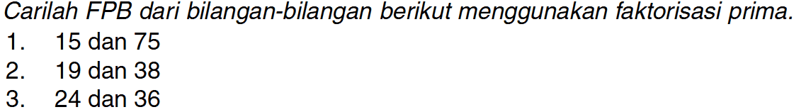 Carilah FPB dari bilangan-bilangan berikut menggunakan faktorisasi prima.