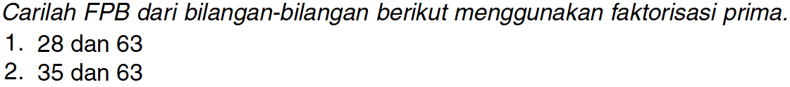 Carilah FPB dari bilangan-bilangan berikut menggunakan faktorisasi prima.
 1. 28 dan 63
 2. 35 dan 63