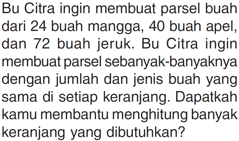 Bu Citra ingin membuat parsel buah dari 24 buah mangga, 40 buah apel, dan 72 buah jeruk. Bu Citra ingin membuat parsel sebanyak-banyaknya dengan jumlah dan jenis buah yang sama di setiap keranjang. Dapatkah kamu membantu menghitung banyak keranjang yang dibutuhkan?