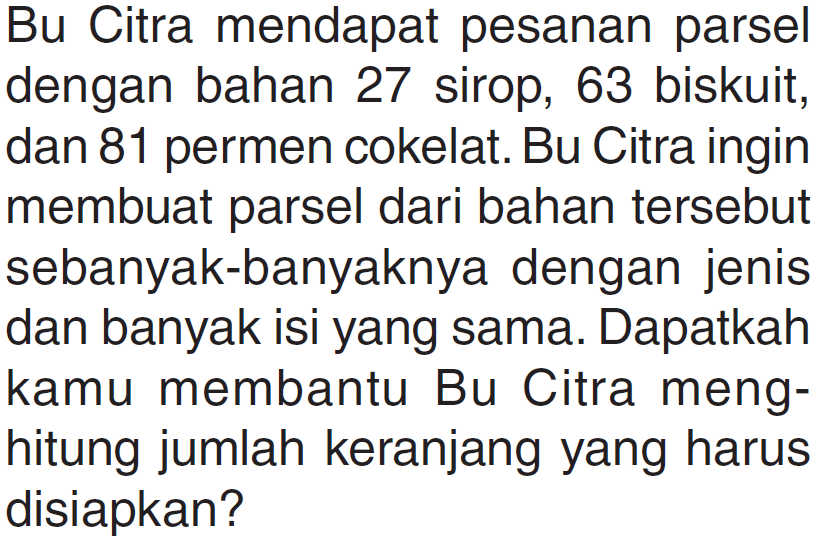 Bu Citra mendapat pesanan parsel dengan bahan 27 sirop, 63 biskuit, dan 81 permen cokelat. Bu Citra ingin membuat parsel dari bahan tersebut sebanyak-banyaknya dengan jenis dan banyak isi yang sama. Dapatkah kamu membantu Bu Citra meng-hitung jumlah keranjang yang harus disiapkan?