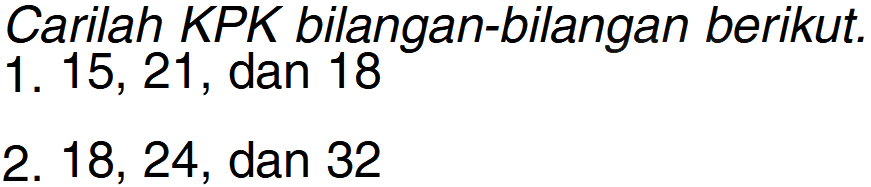 Carilah KPK bilangan-bilangan berikut. 1. 15, 21, dan 18 2. 18, 24, dan 32