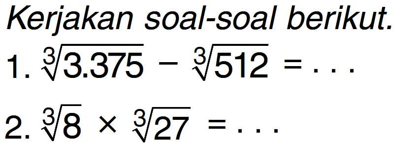 Kerjakan soal-soal berikut. 1. (3.375)^(1/3) - (512)^(1/3) = ... 2. (8)^(1/3) x (27)^(1/3) = ....