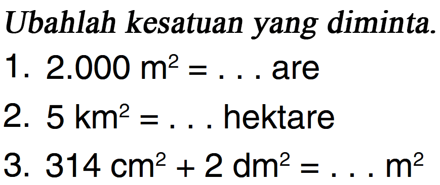 Ubahlah kesatuan yang diminta. 1.2.000 m? are 2. 5 km? hektare 3. 314 cm? + 2 dm? m?