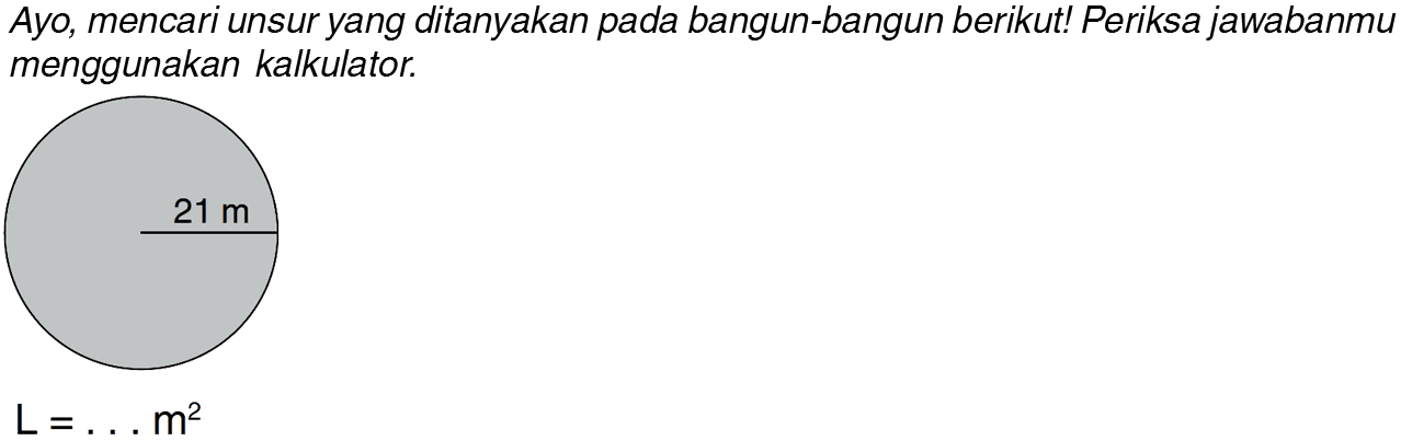 Ayo mencari unsur yang ditanyakan pada bangun-bangun berikut! Periksa jawabanmu menggunakan kalkulator. 
 21 m 
 L = . . . m^2