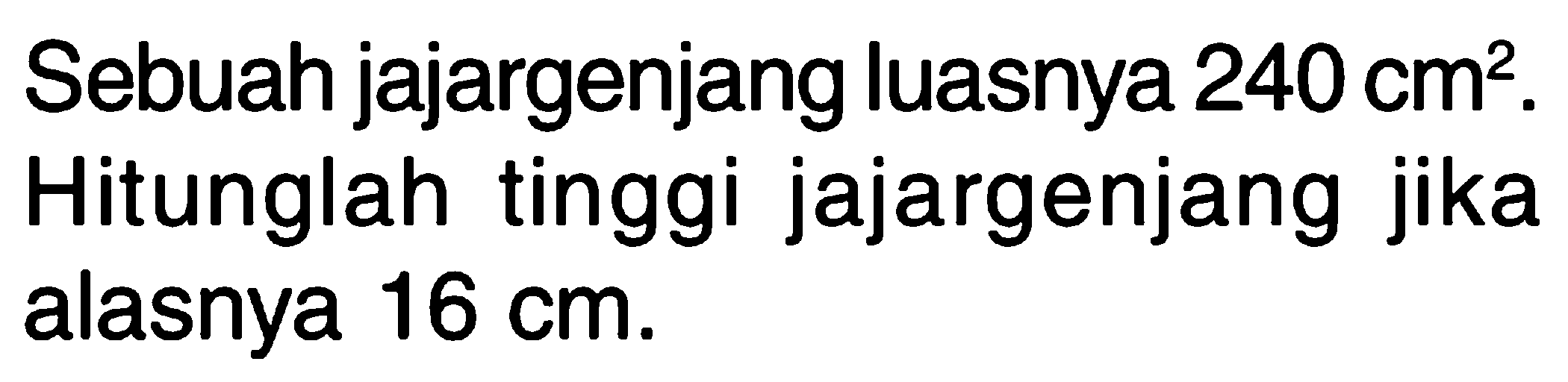 Sebuah jajargenjang luasnya 240 cm^2. Hitunglah tinggi jajargenjang jika alasnya 16 cm.