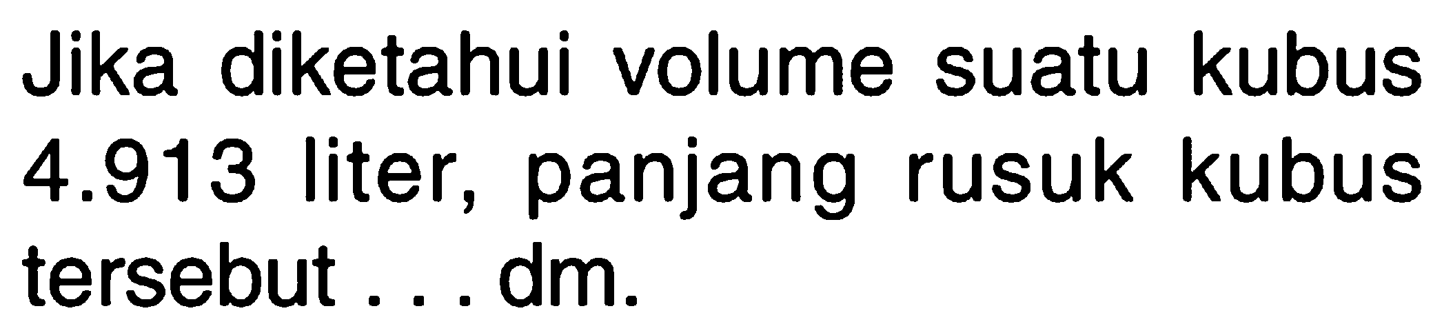 Jika diketahui volume suatu kubus 4.913 liter, panjang rusuk kubus tersebut . . . dm.