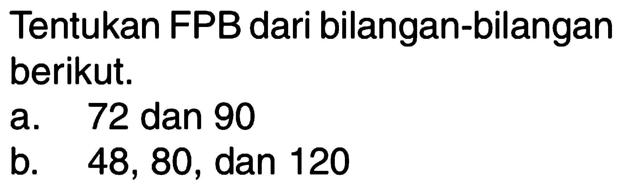 Tentukan FPB dari bilangan-bilangan berikut. a. 72 dan 90 b. 48, 80, dan 120