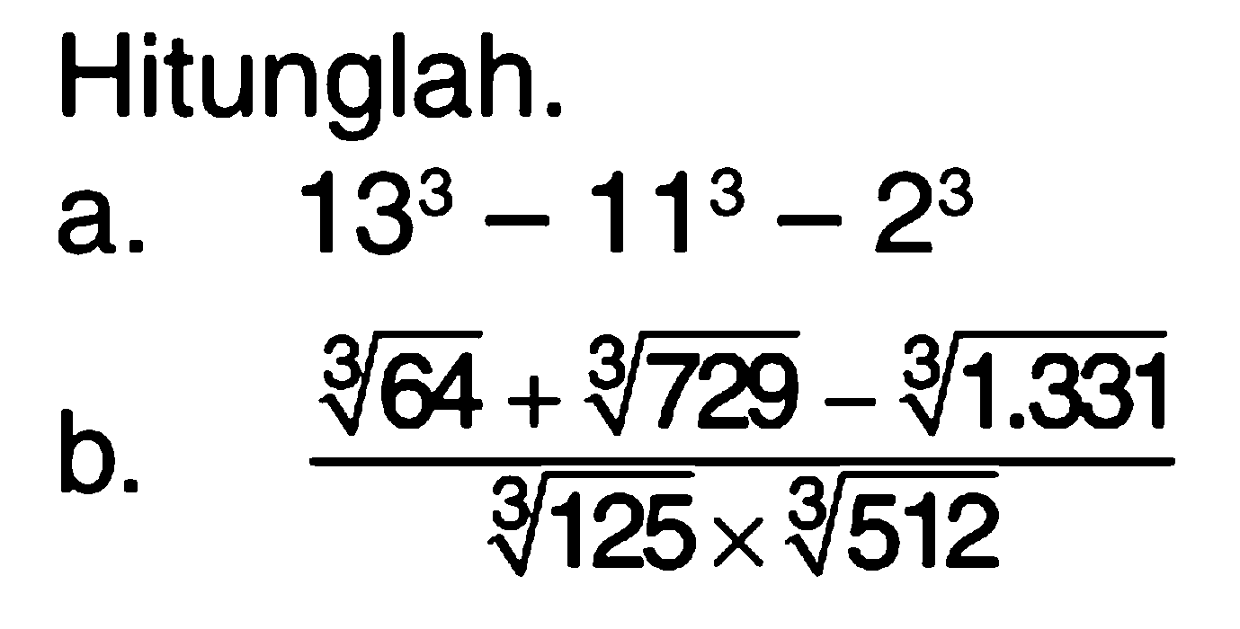 Hitunglah. a. 13^3 - 11^3 - 2^3 b. (64^(1/3) + 729^(1/3) - 1.331^(1/3))/(125^(1/3) x 512^(1/3))