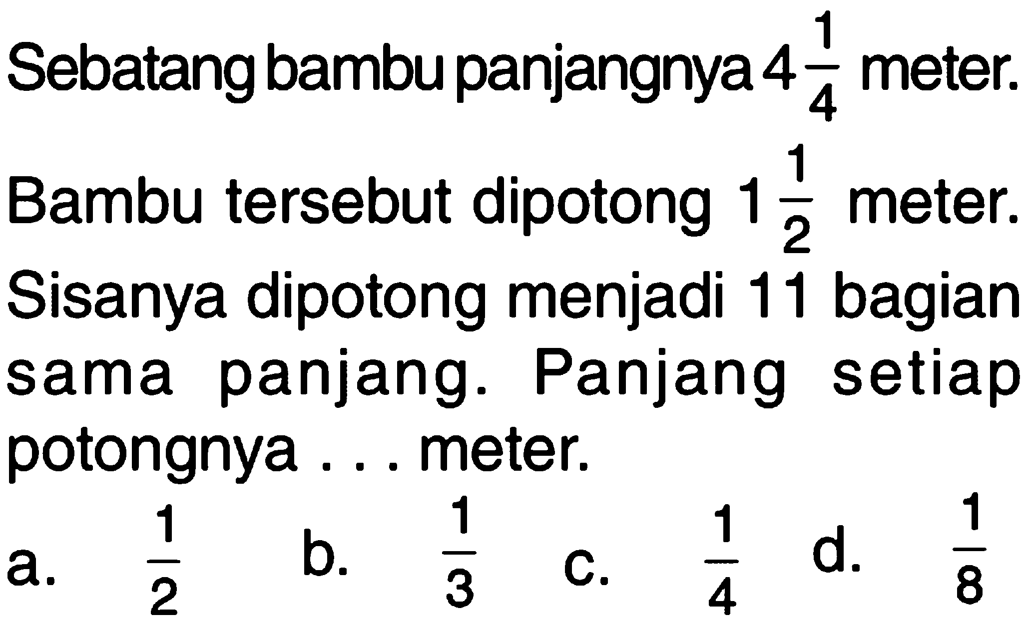 Sebatang bambu panjangnya 4 1/4 meter. Bambu tersebut dipotong 1 1/2 meter. Sisanya dipotong menjadi 11 bagian sama panjang. Panjang setiap potongnya ... meter.