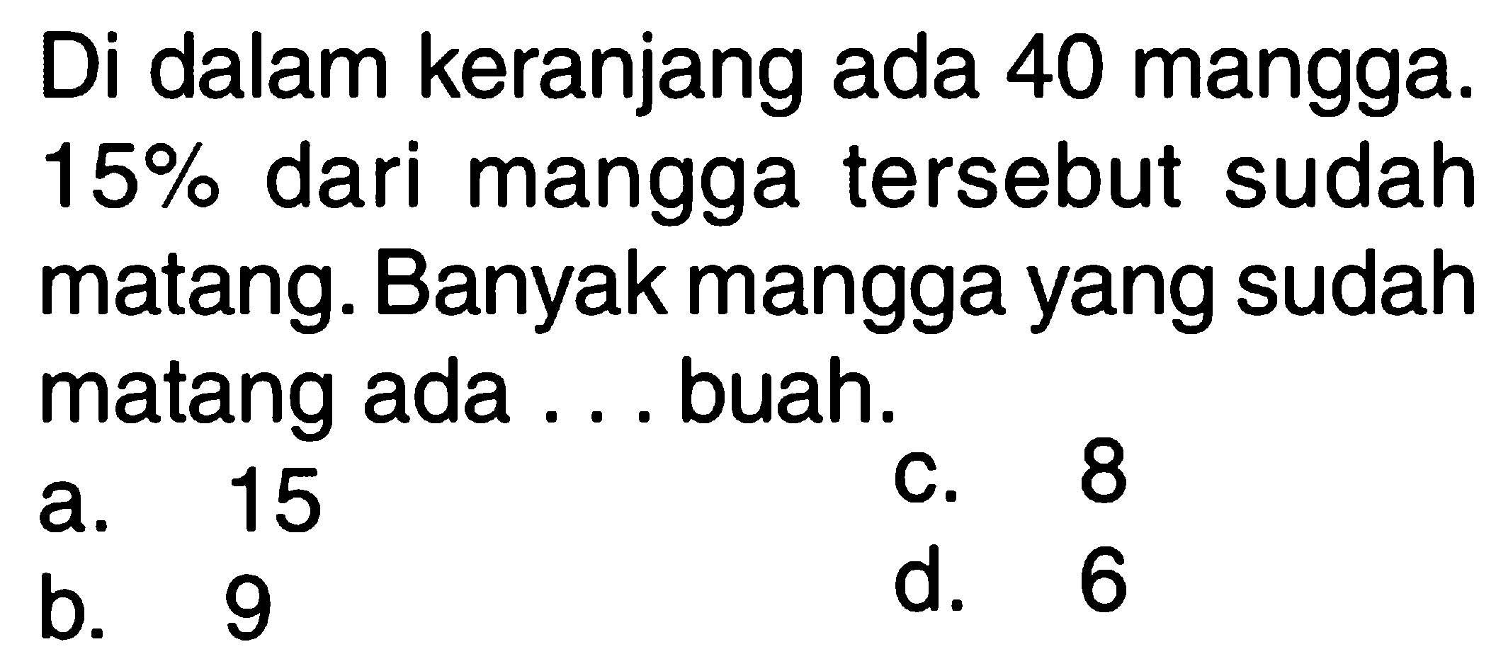 Di dalam keranjang ada 40 mangga. 15% dari mangga tersebut sudah matang. Banyak mangga yang sudah matang ada . . . buah.