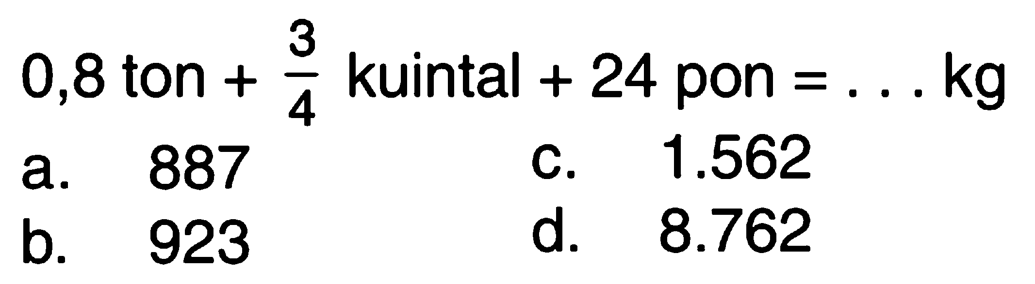 0,8 ton + 3/4 kuintal + 24 pon = ... kg