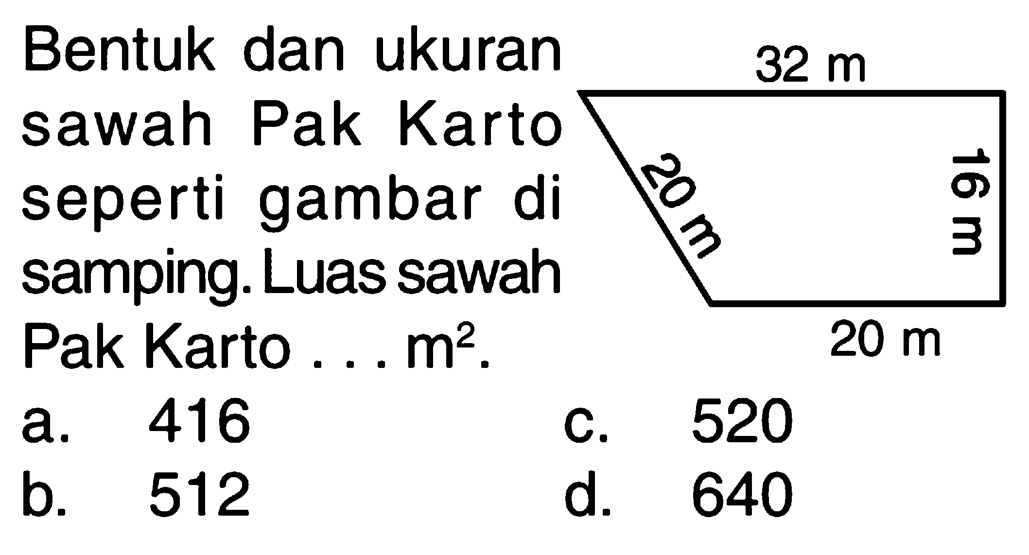 Bentuk dan ukuran 32 m sawah Pak Karto 3 seperti gambar 8 di 3 samping. Luas sawah Pak Karto 20 m m? 416 520 a. C. 512 b. d. 640