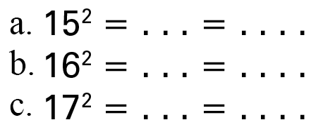 a. 15^2 = ... = ... b. 16^2 = ... = ... c. 17^2 = ... = ...