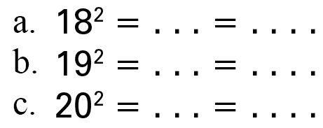 a. 18^2 = . . . = . . . .
 b. 19^2 = . . . = . . . .
 c. 20^2 = . . . = . . . .