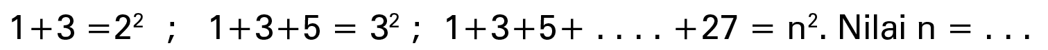 1+3 =2^2 ; 1+3+5 = 3^2 ; 1+3+5+ +27= n^2. Nilai n =