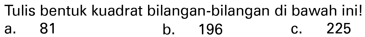 Tulis bentuk kuadrat bilangan-bilangan di bawah ini ! a. 81 b. 196 c. 225