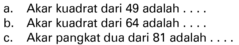 a. Akar kuadrat dari 49 adalah .... b. Akar kuadrat dari 64 adalah .... c. Akar pangkat dua dari 81 adalah ....