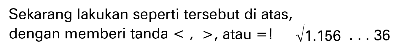 Sekarang lakukan seperti tersebut di atas, dengan memberi tanda < > , atau =! akar(1156) ... 36