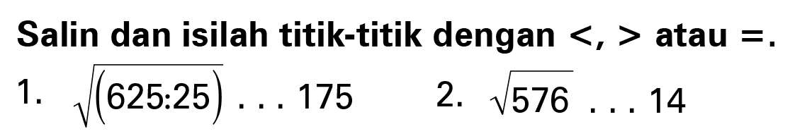 Salin dan isilah titik-titik dengan < > atau = ((625.25) 1. 175 2. V576 14