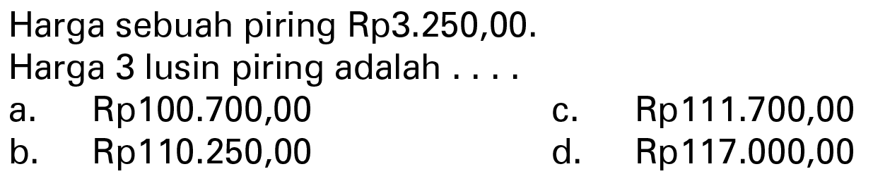 Harga sebuah piring Rp3.250,00. Harga 3 lusin piring adalah ...