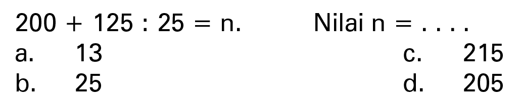 200 + 125 : 25 = n. Nilai n = .....