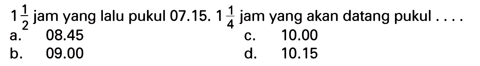 1 1/2 jam yang lalu pukul 07.15. 1 1/4 jam yang akan datang pukul . . . .