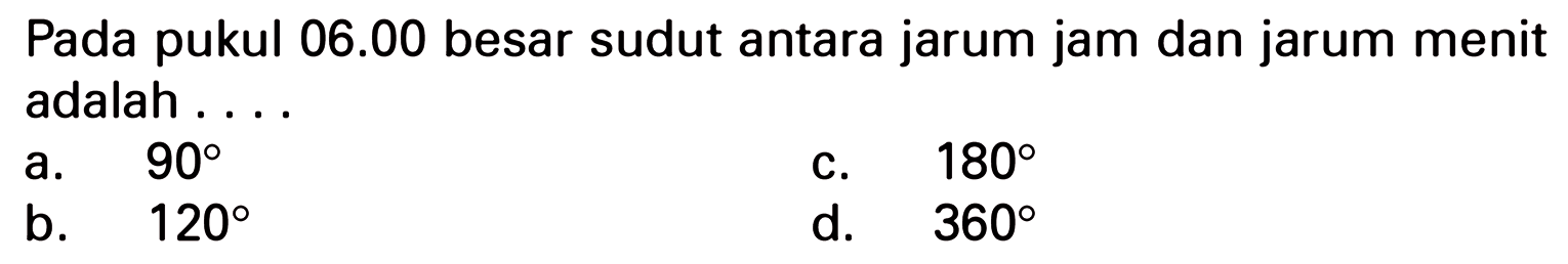 Pada pukul 06.00 besar sudut antara jarum jam dan jarum menit adalah ...