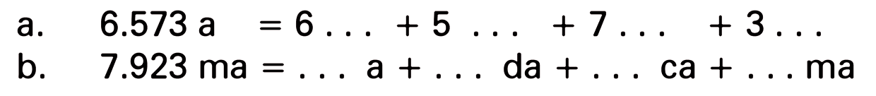 a. 6.573 a = 6 . . . + 5 . . . + 7 . . . + 3 . . .
 b. 7.923 ma = . . . a + . . . da + . . . ca + . . . ma