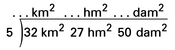 (32 km^2 27 hm^2 50 dam^2) : 5 = ... km^2 .... hm^2 ... dam^2