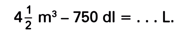 4 1/2 m^3 - 750 dl = ... L.