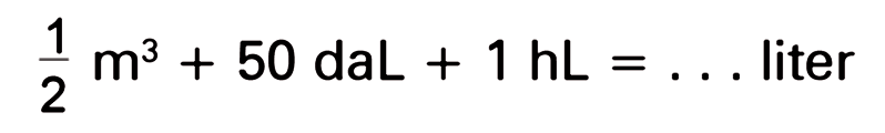 1/2 m^3 + 50 daL + 1 hL = ...  liter