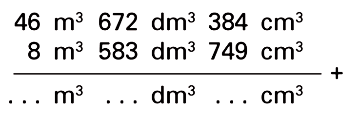 46 m^3 672 dm^3 384 cm^3 + 8 m^3 583 dm^3 749 cm^3 = ... m3 ... dm^3 ... cm^3