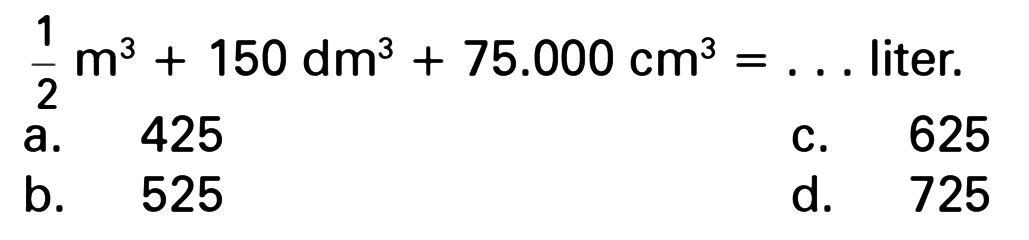 1 m? + 150 dm? + 75.000 cm? liter. = 2 a. 425 625 C. b_ 525 d. 725