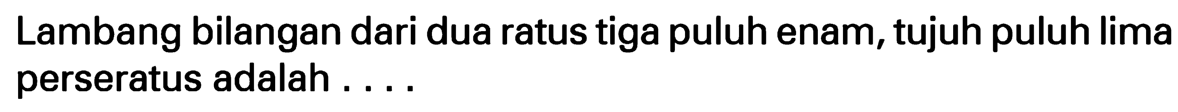 Lambang bilangan dari dua ratus tiga puluh enam, tujuh puluh lima perseratus adalah ....