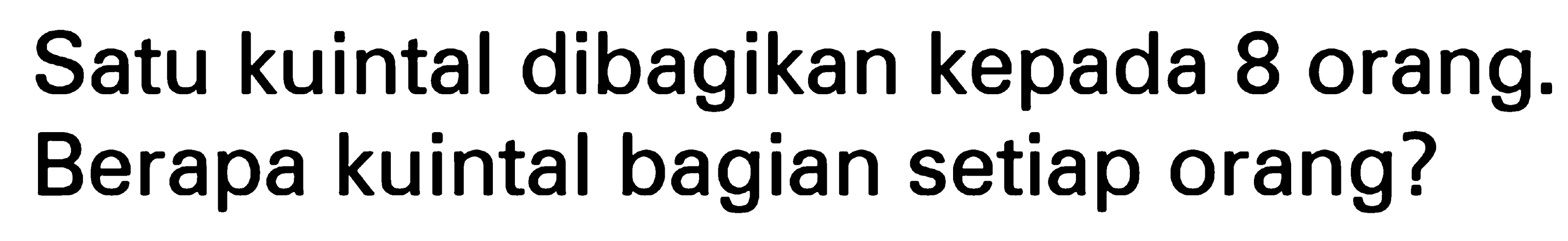 Satu kuintal dibagikan kepada 8 orang. Berapa kuintal bagian setiap orang?