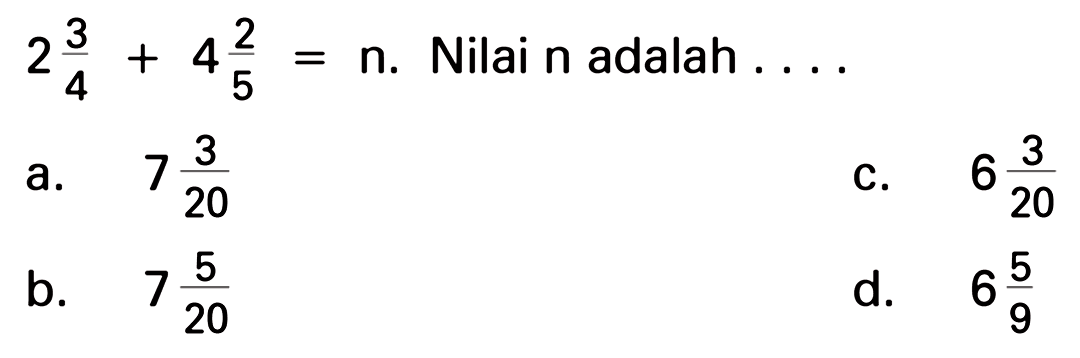 2 3/4 + 4 2/5 = n. Nilai n adalah . . . .