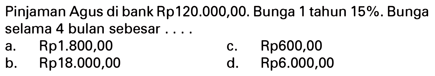 Pinjaman Agus di bank Rp120.000,00. Bunga 1 tahun 15%. Bunga selama 4 bulan sebesar....