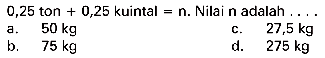 0,25 ton + 0,25 kuintal = n. Nilai n adalah