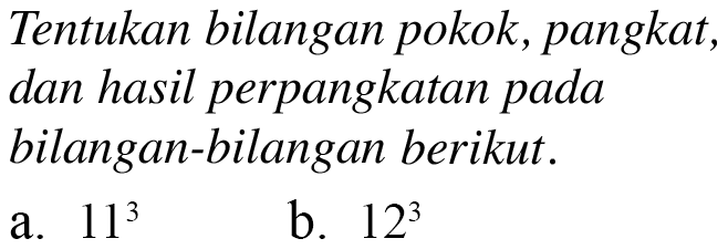 Tentukan bilangan pokok, pangkat, dan hasil perpangkatan pada bilangan-bilangan berikut. 11^3 b. 12^3