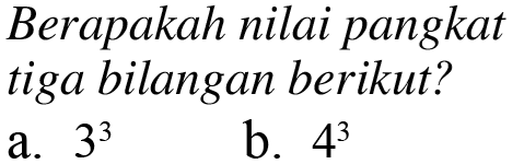 Berapakah nilai pangkat tiga bilangan berikut?
 a. 3^3
 b. 4^3